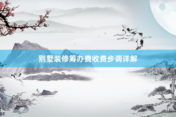 别墅装修筹办费收费步调详解